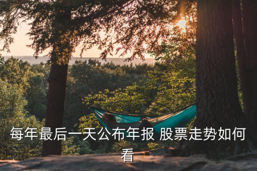 每年最后一天公布年報(bào) 股票走勢如何看