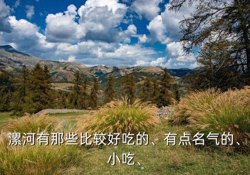 漯河有那些比較好吃的、有點(diǎn)名氣的、小吃、