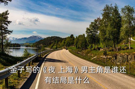  金子寫(xiě)的《夜 上?！纺兄鹘鞘钦l(shuí)還有結(jié)局是什么