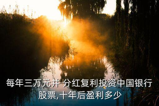 每年三萬元并 分紅復利投資中國銀行 股票,十年后盈利多少