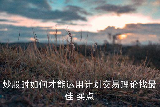 炒股時(shí)如何才能運(yùn)用計(jì)劃交易理論找最佳 買點(diǎn)