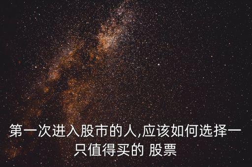 第一次進入股市的人,應該如何選擇一只值得買的 股票