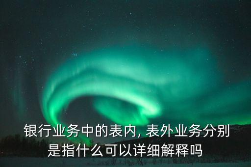 銀行表外資產(chǎn)轉表內,銀行資產(chǎn)回表是什么意思