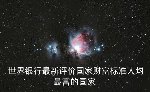  世界銀行最新評價國家財富標準人均最富的國家