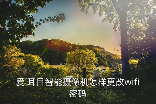 愛 耳目智能攝像機(jī)怎樣更改wifi密碼