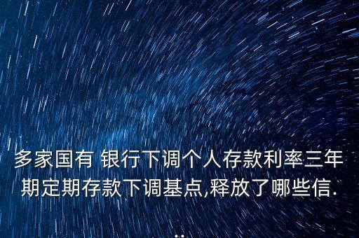 多家國有 銀行下調(diào)個(gè)人存款利率三年期定期存款下調(diào)基點(diǎn),釋放了哪些信...