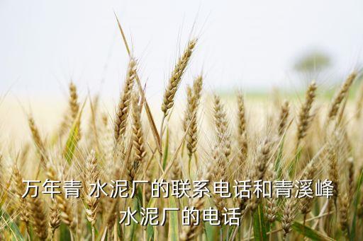 萬(wàn)年青 水泥廠的聯(lián)系電話和青溪峰 水泥廠的電話