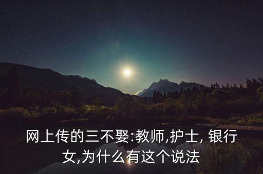 網(wǎng)上傳的三不娶:教師,護士, 銀行女,為什么有這個說法