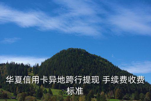 華夏信用卡異地跨行提現(xiàn) 手續(xù)費收費標(biāo)準(zhǔn)