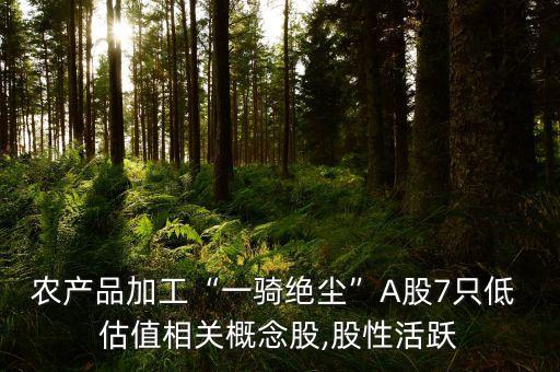 農產品加工“一騎絕塵”A股7只低 估值相關概念股,股性活躍