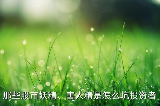 那些股市妖精、害人精是怎么坑投資者