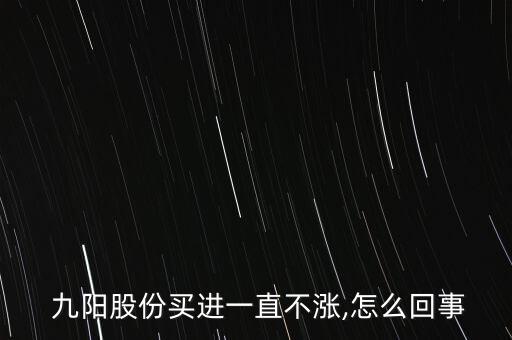  九陽(yáng)股份買進(jìn)一直不漲,怎么回事