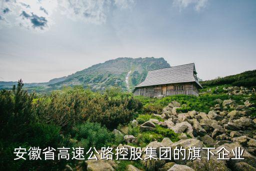  安徽省高速公路控股集團的旗下企業(yè)