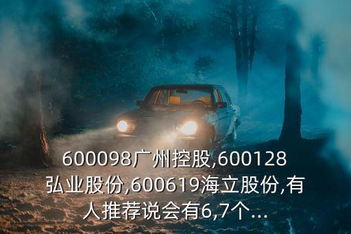 600098廣州控股,600128弘業(yè)股份,600619海立股份,有人推薦說會(huì)有6,7個(gè)...