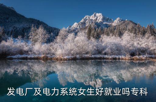 發(fā)電廠及電力系統(tǒng)女生好就業(yè)嗎?？? class=