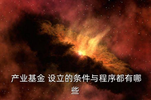  產(chǎn)業(yè)基金 設立的條件與程序都有哪些
