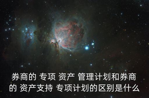 券商的 專項(xiàng) 資產(chǎn) 管理計劃和券商的 資產(chǎn)支持 專項(xiàng)計劃的區(qū)別是什么