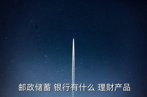  郵政儲蓄 銀行有什么 理財產品