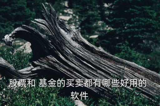 股票和 基金的買(mǎi)賣都有哪些好用的 軟件