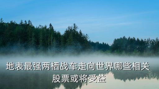 地表最強兩棲戰(zhàn)車走向世界哪些相關 股票或將受益