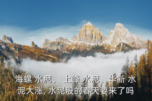 海螺 水泥、 上峰 水泥、華新 水泥大漲, 水泥股的春天要來(lái)了嗎