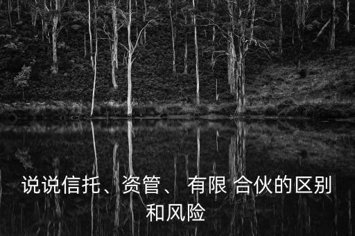 說說信托、資管、 有限 合伙的區(qū)別和風(fēng)險