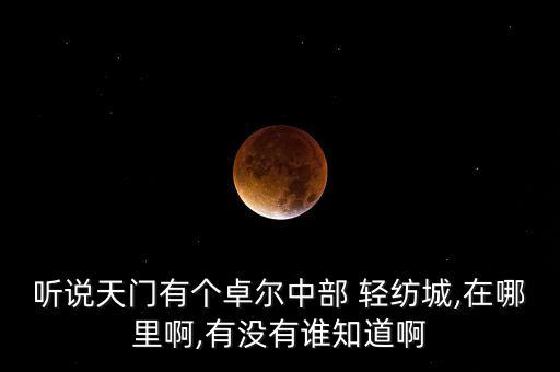 聽說天門有個(gè)卓爾中部 輕紡城,在哪里啊,有沒有誰(shuí)知道啊
