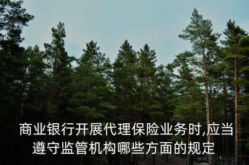  商業(yè)銀行開展代理保險業(yè)務時,應當遵守監(jiān)管機構(gòu)哪些方面的規(guī)定