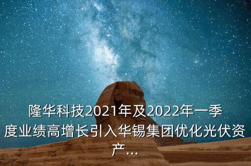 隆華科技2021年及2022年一季度業(yè)績高增長引入華錫集團優(yōu)化光伏資產...