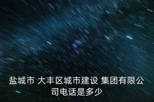 鹽城市 大豐區(qū)城市建設 集團有限公司電話是多少