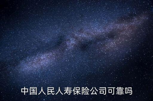 中國人民人壽保險(xiǎn)公司可靠嗎