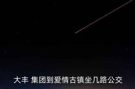  大豐 集團到愛情古鎮(zhèn)坐幾路公交