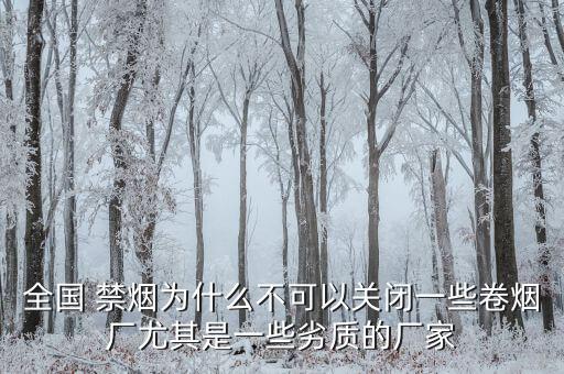 全國 禁煙為什么不可以關閉一些卷煙廠尤其是一些劣質(zhì)的廠家