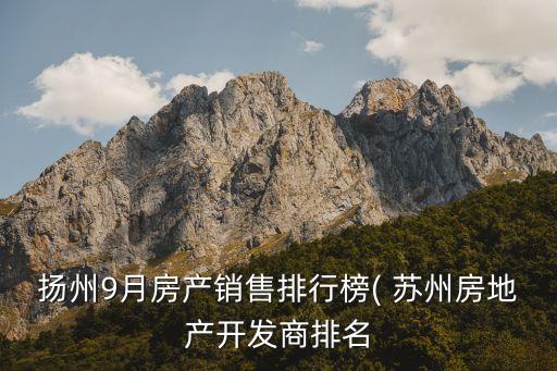 揚州9月房產銷售排行榜( 蘇州房地產開發(fā)商排名