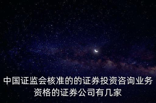 中國證監(jiān)會(huì)核準(zhǔn)的的證券投資咨詢業(yè)務(wù)資格的證券公司有幾家