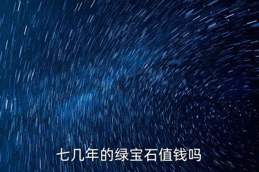 七幾年的綠寶石值錢(qián)嗎