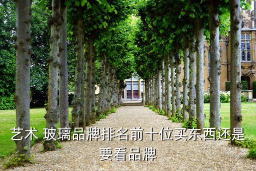 藝術 玻璃品牌排名前十位買東西還是要看品牌