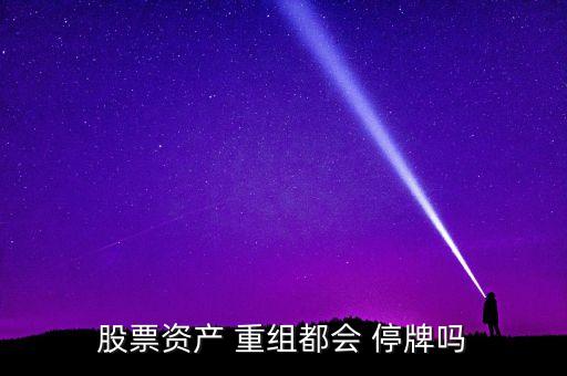 股票資產 重組都會 停牌嗎