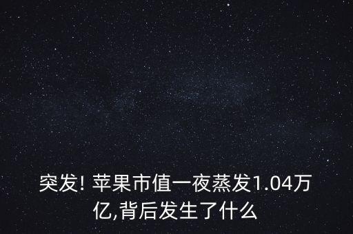 突發(fā)! 蘋(píng)果市值一夜蒸發(fā)1.04萬(wàn)億,背后發(fā)生了什么
