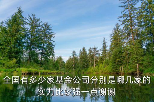 全國有多少家基金公司分別是哪幾家的實力比較強一點謝謝