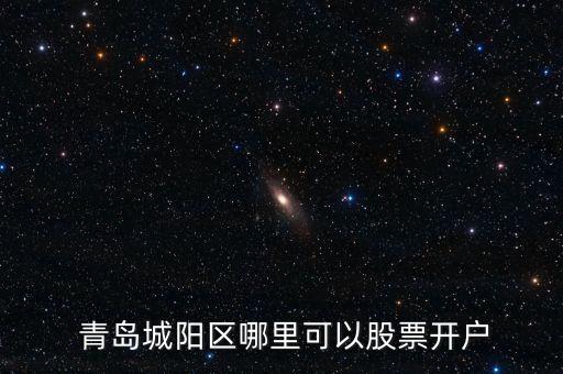  青島城陽(yáng)區(qū)哪里可以股票開(kāi)戶