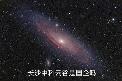  長(zhǎng)沙中科云谷是國(guó)企嗎