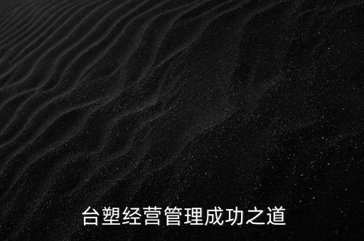  臺(tái)塑經(jīng)營(yíng)管理成功之道