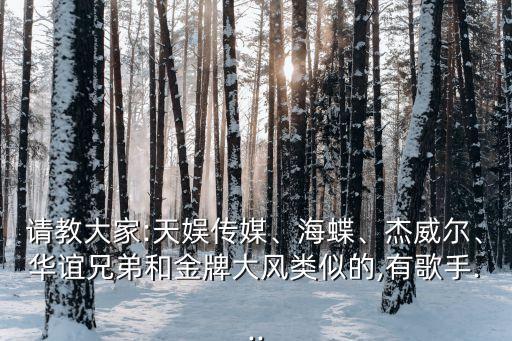 請教大家:天娛傳媒、海蝶、杰威爾、華誼兄弟和金牌大風(fēng)類似的,有歌手...