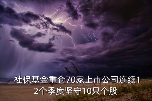  社?；鹬貍}70家上市公司連續(xù)12個季度堅守10只個股