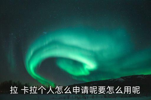 拉 卡拉個(gè)人怎么申請呢要怎么用呢