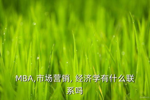 MBA,市場(chǎng)營銷, 經(jīng)濟(jì)學(xué)有什么聯(lián)系嗎