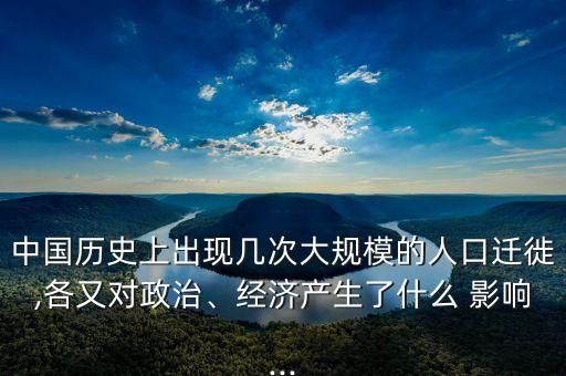 中國歷史上出現(xiàn)幾次大規(guī)模的人口遷徙,各又對政治、經(jīng)濟產(chǎn)生了什么 影響...