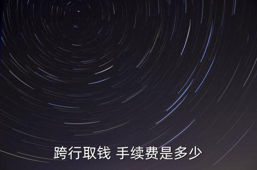 跨行取錢(qián) 手續(xù)費(fèi)是多少