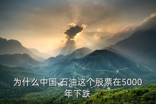 為什么中國 石油這個(gè)股票在5000年下跌